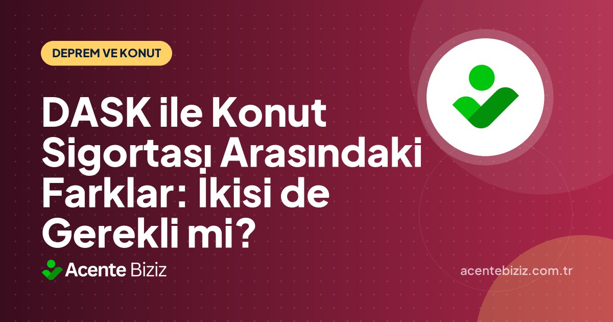 DASK ile Konut Sigortası Arasındaki Farklar: İkisi de Gerekli mi?