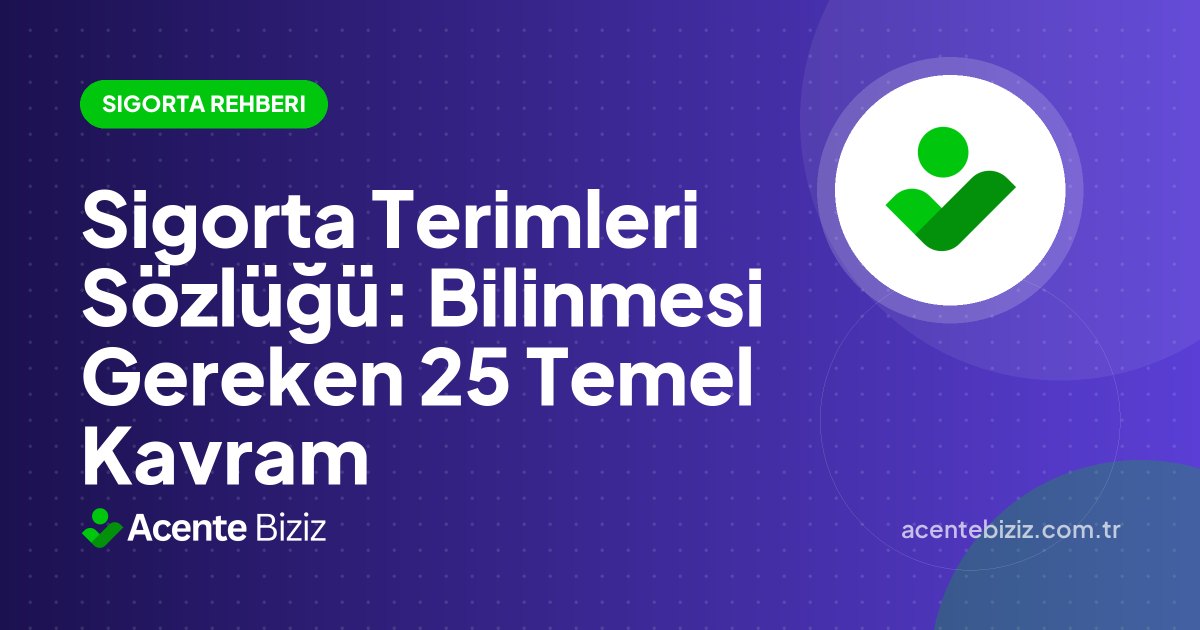 Sigorta Terimleri Sözlüğü: Bilinmesi Gereken 25 Temel Kavram